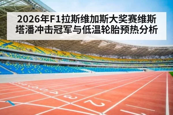 2026年F1拉斯维加斯大奖赛维斯塔潘冲击冠军与低温轮胎预热分析