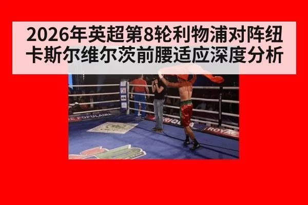 2026年英超第8轮利物浦对阵纽卡斯尔维尔茨前腰适应深度分析