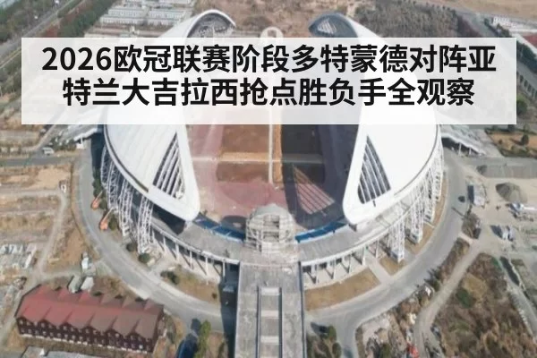 2026欧冠联赛阶段多特蒙德对阵亚特兰大吉拉西抢点胜负手全观察